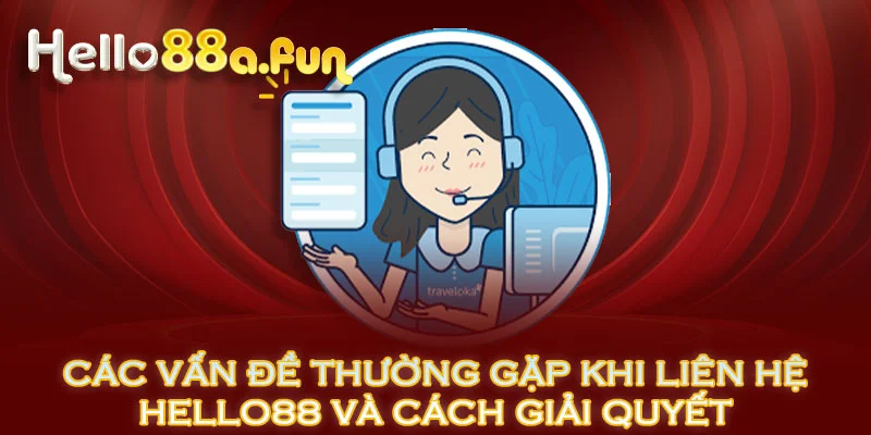 Các vấn đề thường gặp khi liên hệ HELLO88 và cách giải quyết