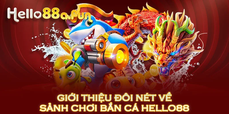 Giới thiệu đôi nét về sảnh chơi bắn cá HELLO88