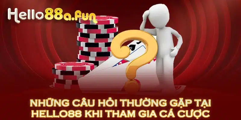 Những Câu Hỏi Thường Gặp Tại HELLO88 Khi Tham Gia Cá Cược