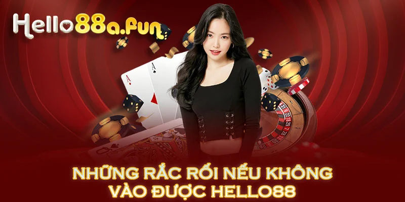 Những rắc rối nếu không vào được HELLO88